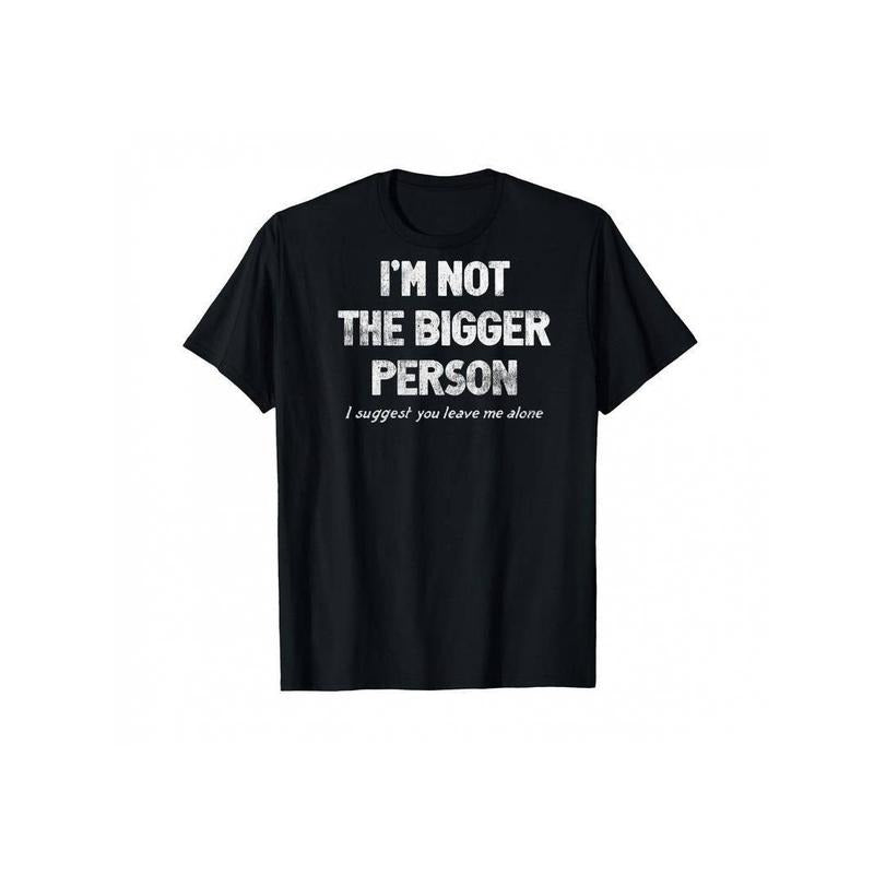 100% Cotton I'm Not The Bigger Person I Suggest You Leave Me Alone Funny T-Shirt