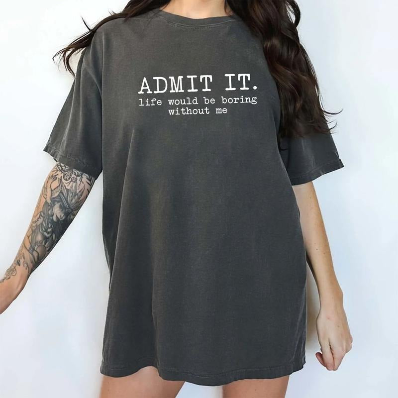 Admit It Life Would Be Boring Without Me Comfort Colors Shirt, Funny Unisex Graphic Tee, Funny Saying Unhinged Tees, Humor T-shirt