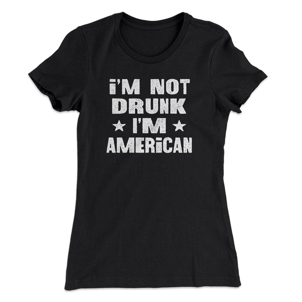 I'm Not Drunk I'm American Women's T-Shirt