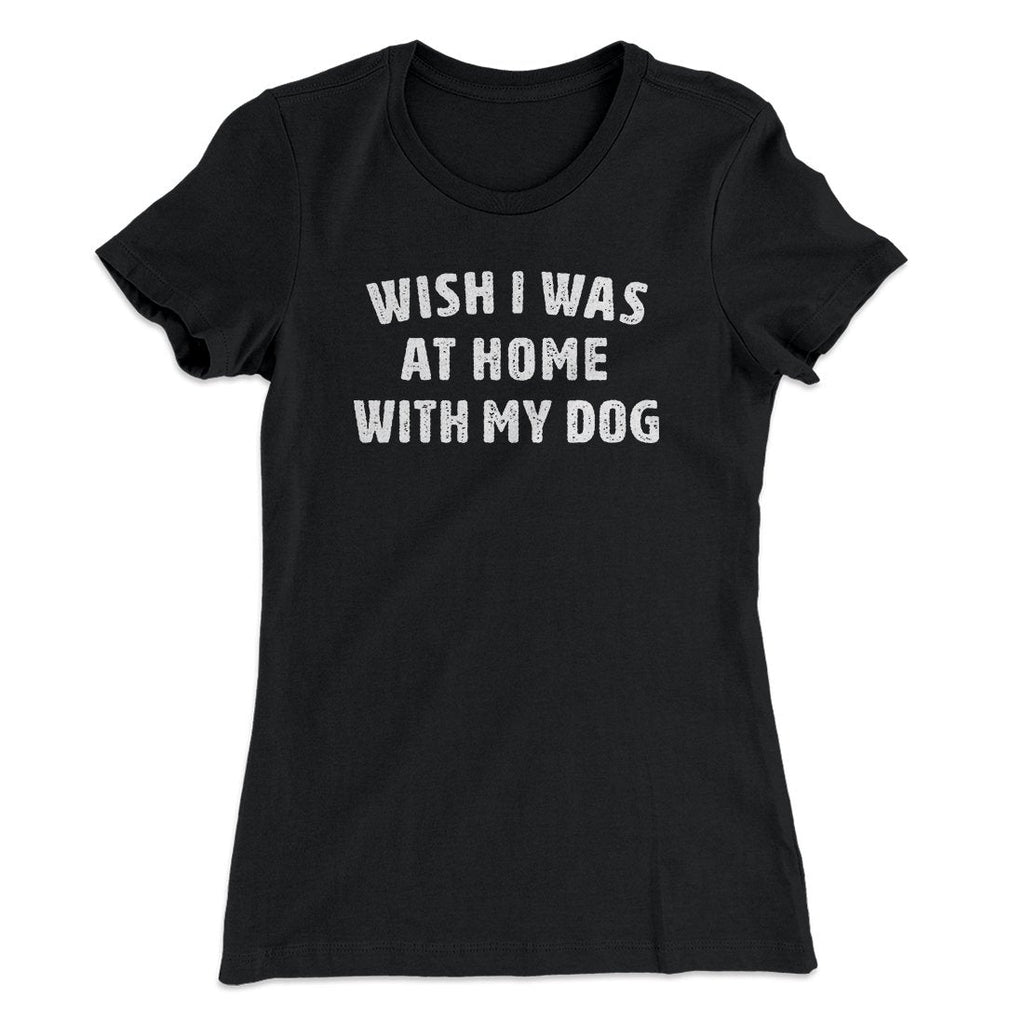 Wish I Was At Home With My Dog Funny Women's T-Shirt