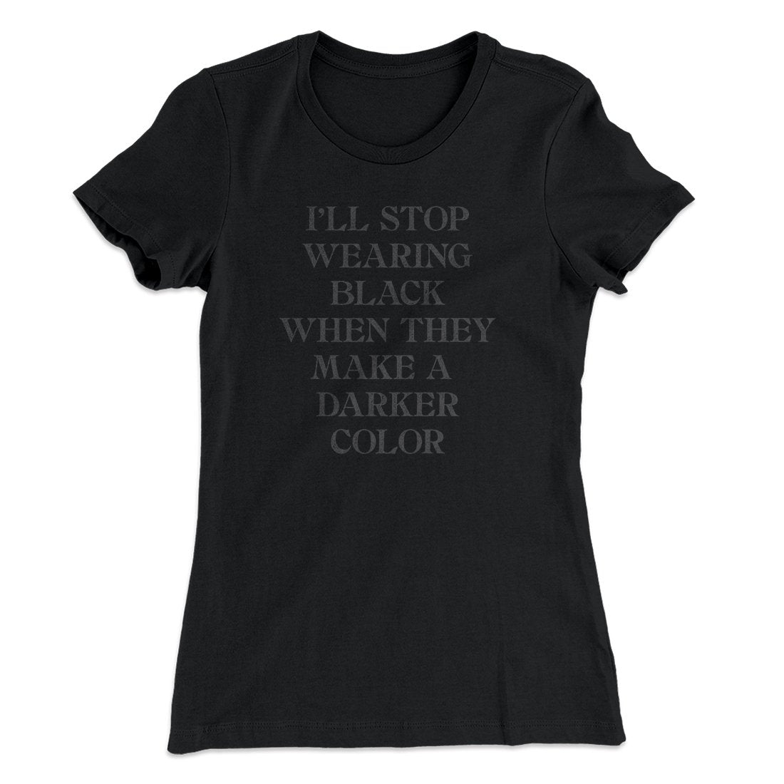 I'll Stop Wearing Black When They Make A Darker Color Funny Women's T-Shirt