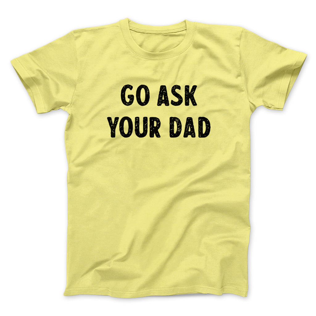 Go Ask Your Dad Funny Men/Unisex T-Shirt