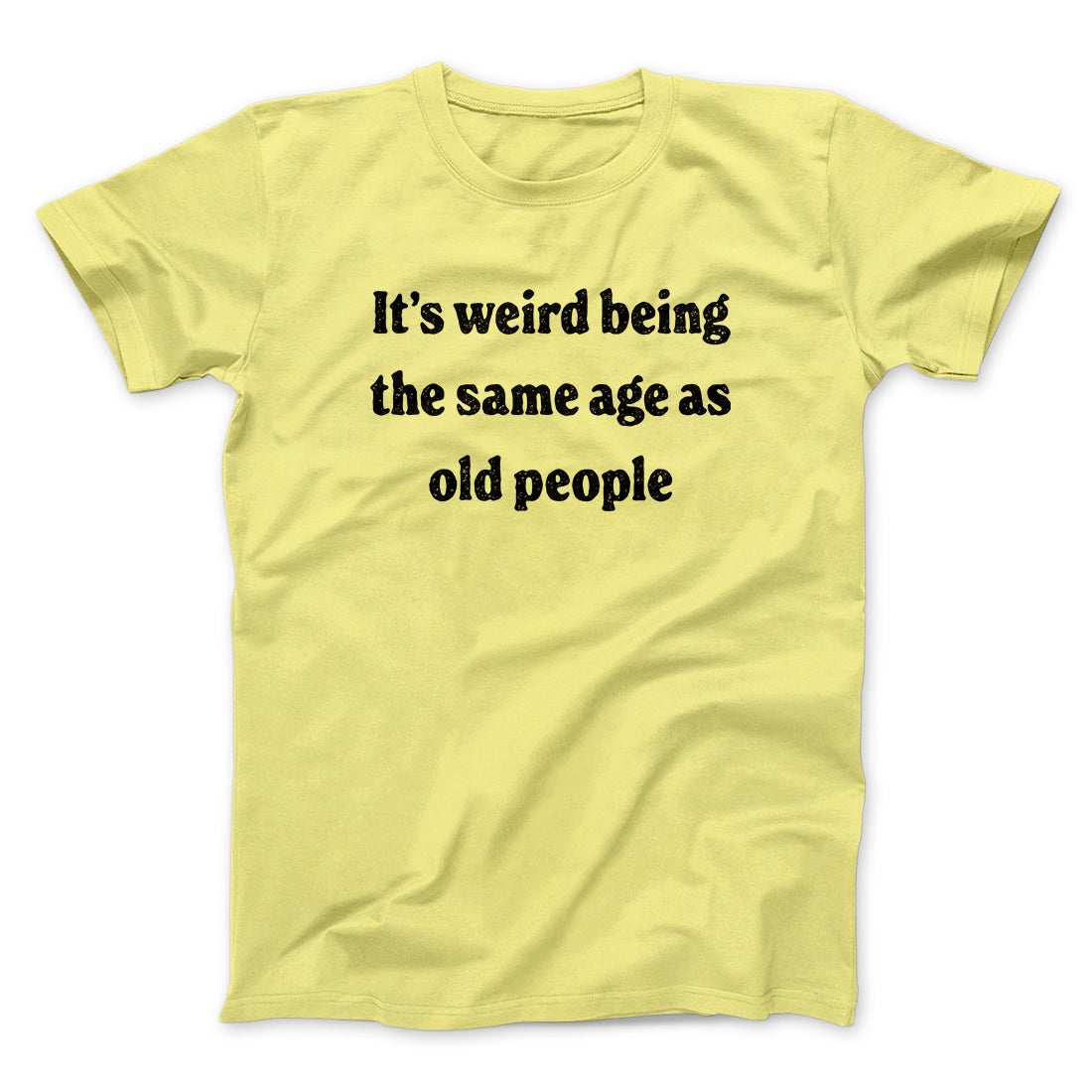 It's Weird Being The Same Age As Old People Funny Men/Unisex T-Shirt