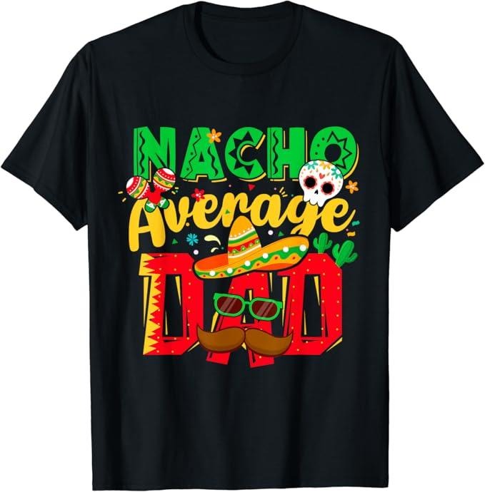 Funny Mexican Shirts, Funny Cinco de Mayo Nacho Average Dad Mexican Party Father T-Shirt Menswear Top Casual Classic