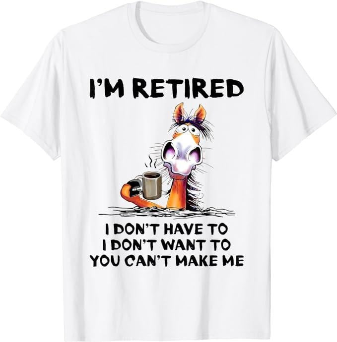 Funny Retirement Shirts, I'm Retired I Don't Have To I Don't Want To Horse T-Shirt Menswear Top Casual Cotton