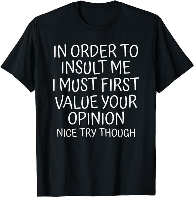 Funny Sarcastic Shirts, In Order To Insult Me I Must First Value Your Opinion Funny T-Shirt Top Casual Cotton