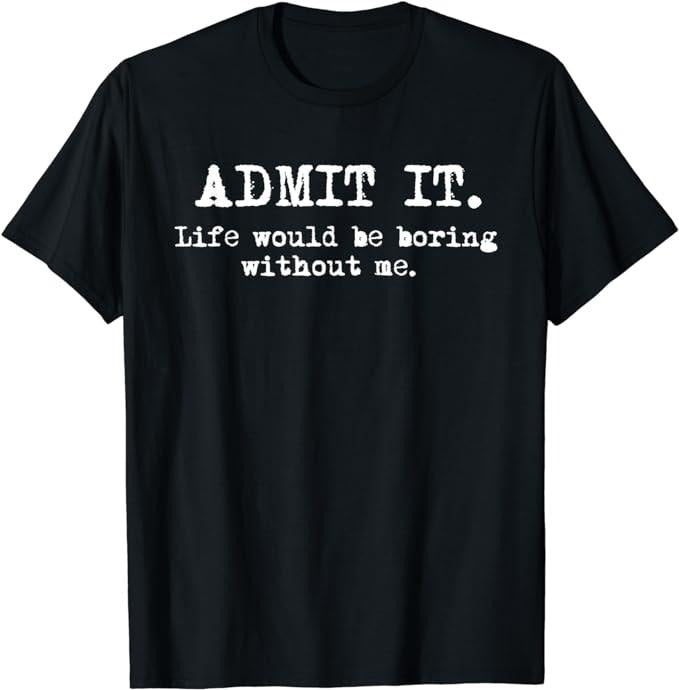 Funny Shirts, Admit It Life Would Be Boring Without Me Funny Sayings T-Shirt Menswear Casual Cotton