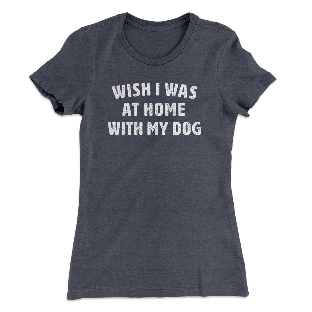 Wish I Was At Home With My Dog Funny Women's T-Shirt