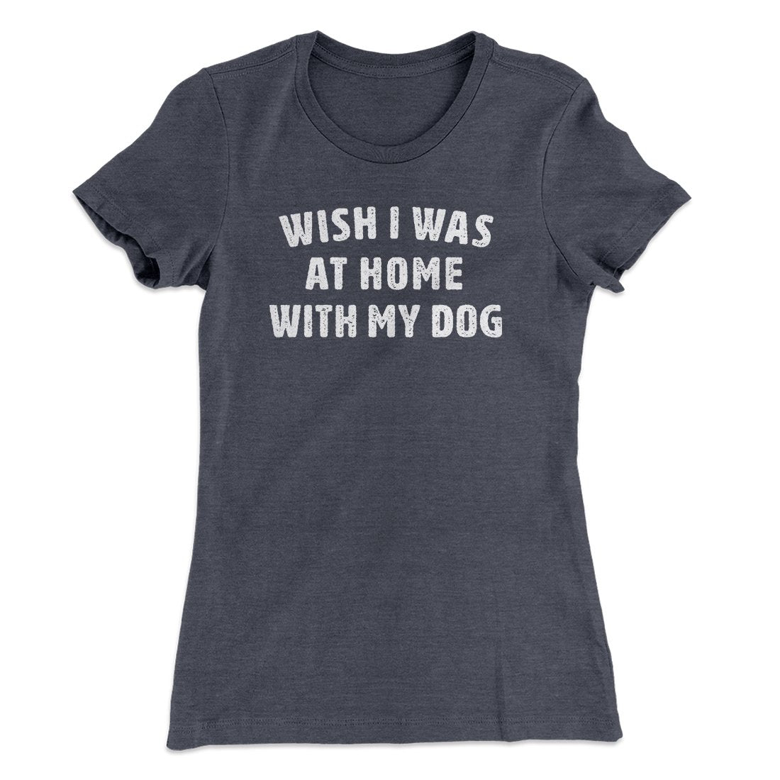 Wish I Was At Home With My Dog Funny Women's T-Shirt