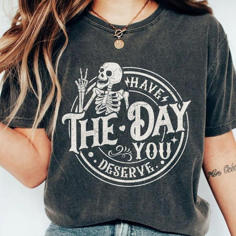 Have The Day You Deserve Shirt, Kindness Gift, Sarcastic Shirts, Motivational Skeleton T-Shirt, Inspirational Clothes, Positive Graphic Tees, Funny Skull Shirt, Skeleton Tee, Inspirational Women Top