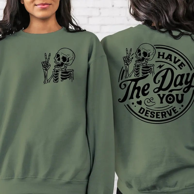 Have The Day You Deserve Sweatshirt Inspiration Graphic Motivational Graphic Positive Vibes Shirt Trendy Shirt Skeleton Graphic Shirt