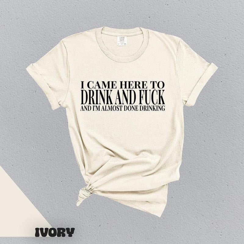 I Came Here To Drink And Fuck And Im Almost Done Drinking Tshirt, Funny Meme Sweater, Ironic Gift for Them,, Gift for Them