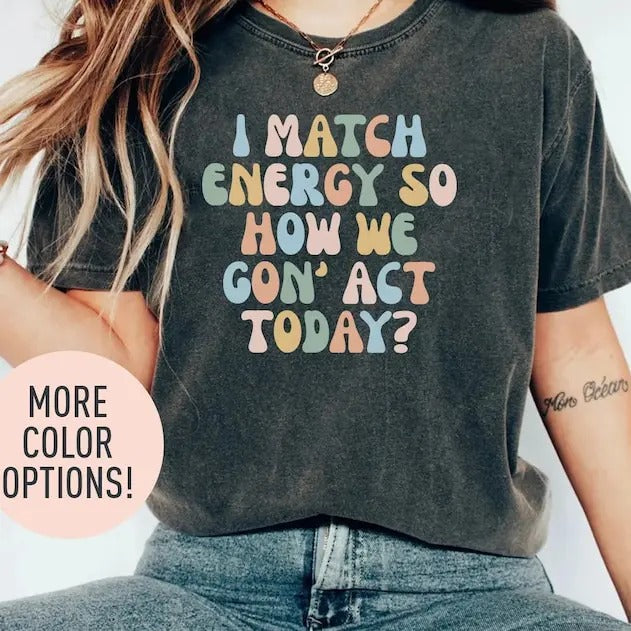 I Match Energy So How We Gon' Act Today Shirt, Funny Women Shirt, Sassy Vibe Shirt, Bestfriend Shirt, Motivational Quote Shirt, Bestie Shirt