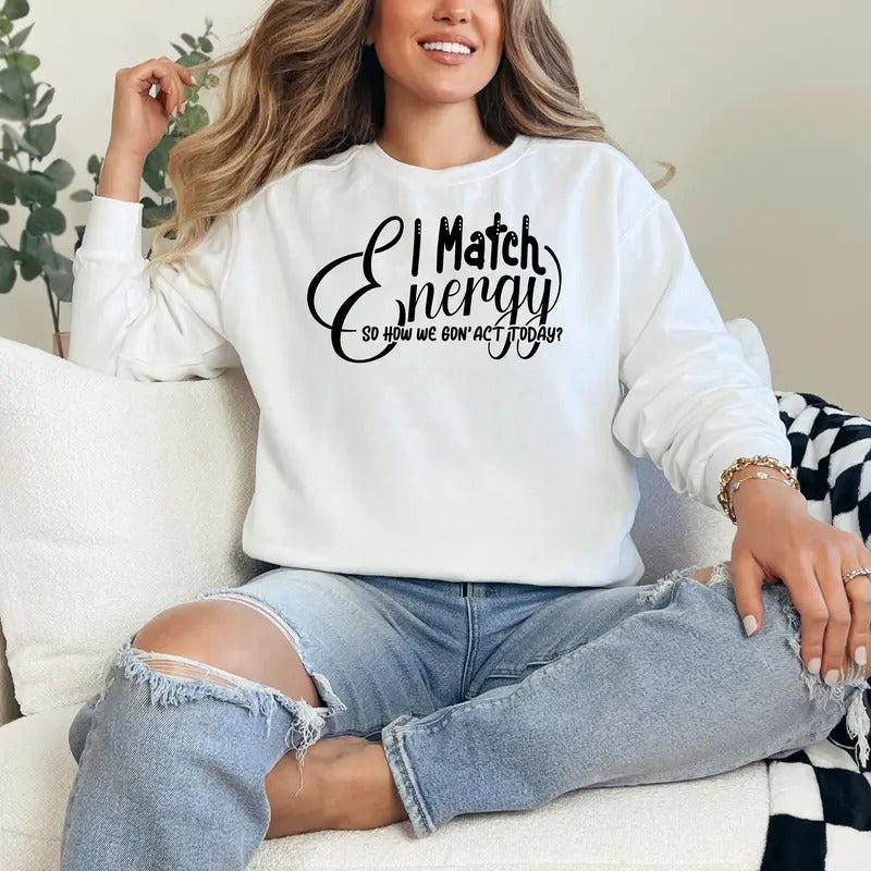 I Match Energy So How We Gonna Act Crewneck I Match Energy Hoodie Funny Hoodie Sarcastic Sweatshirt Comfort Colors Humor Shirt Sarcasm TK43GN