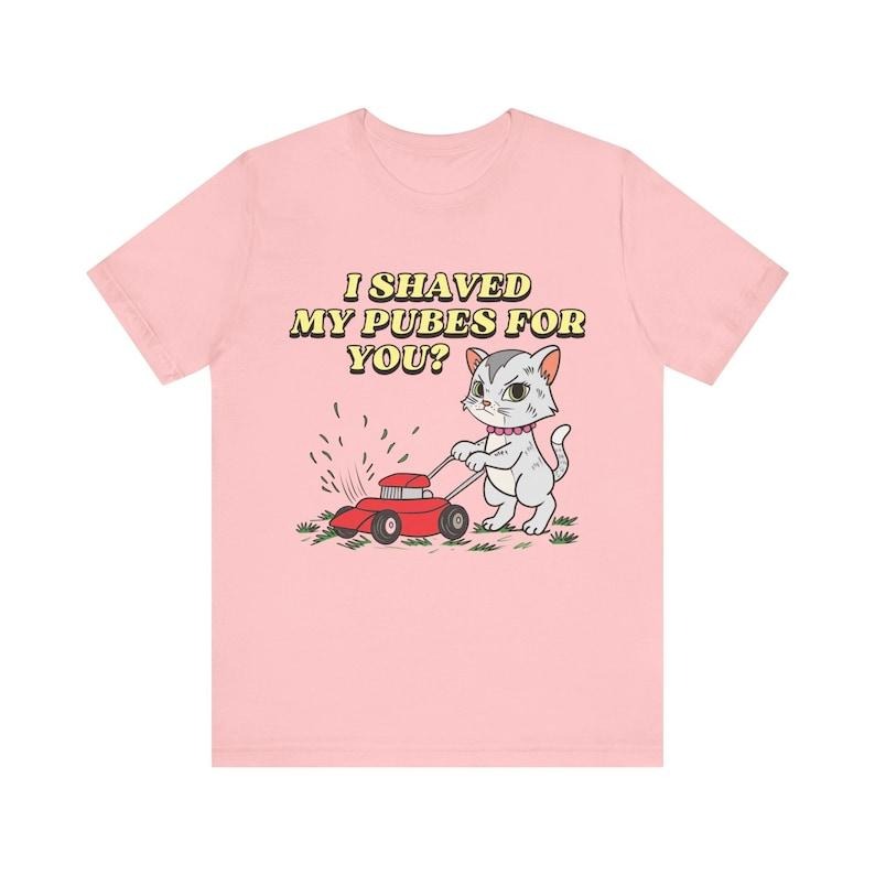 I Shaved My Pubes For You, Funny Women's Graphic Tee, Funny Shirt, Edgy Joke, Offensive Shirt, Funny Gift for Wife, Pubic Shirt, Funny Dirty