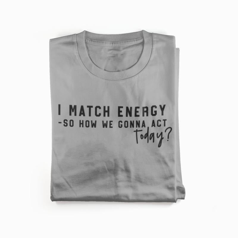 I match energy so how we gonna act today?- Womenswear casual unisex T-shirt  - funny graphic tees  - women's clothing