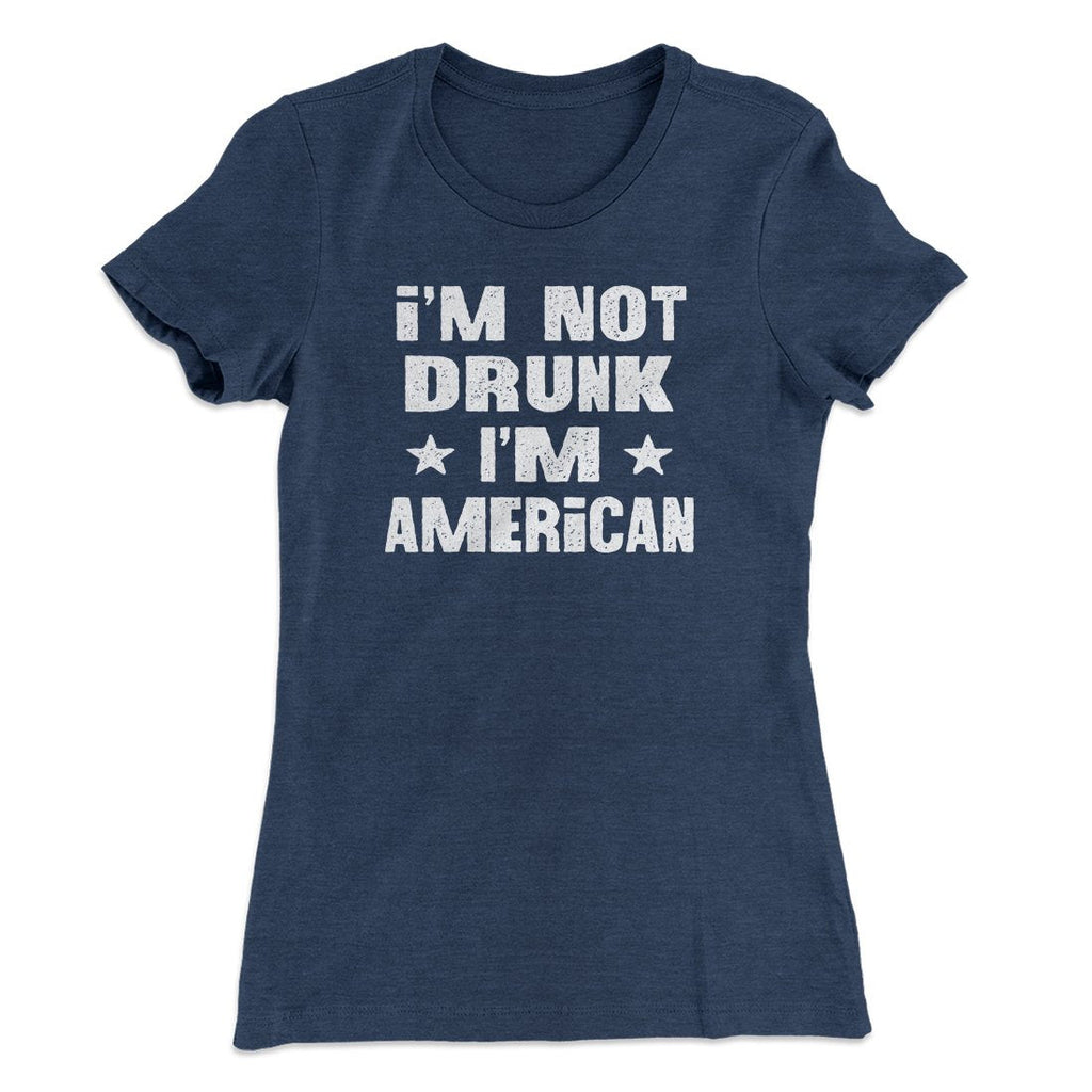 I'm Not Drunk I'm American Women's T-Shirt