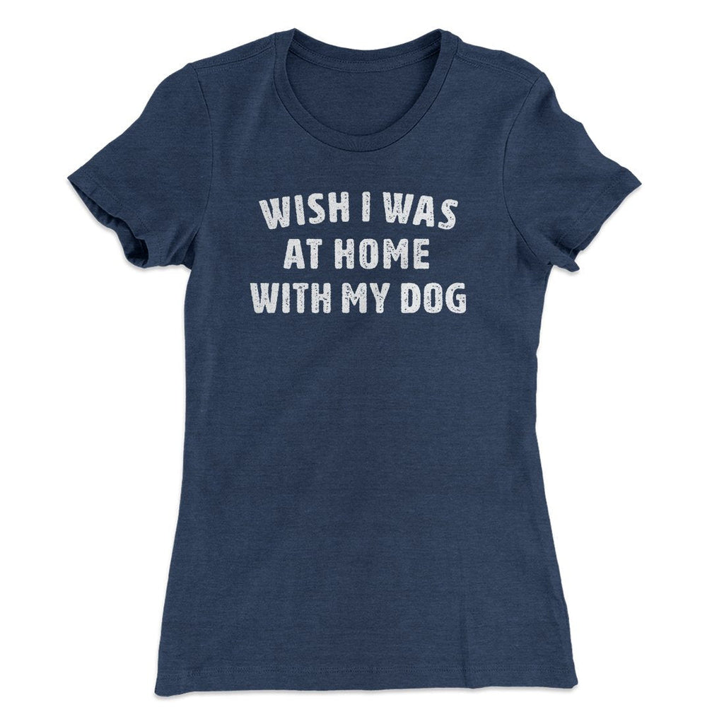 Wish I Was At Home With My Dog Funny Women's T-Shirt
