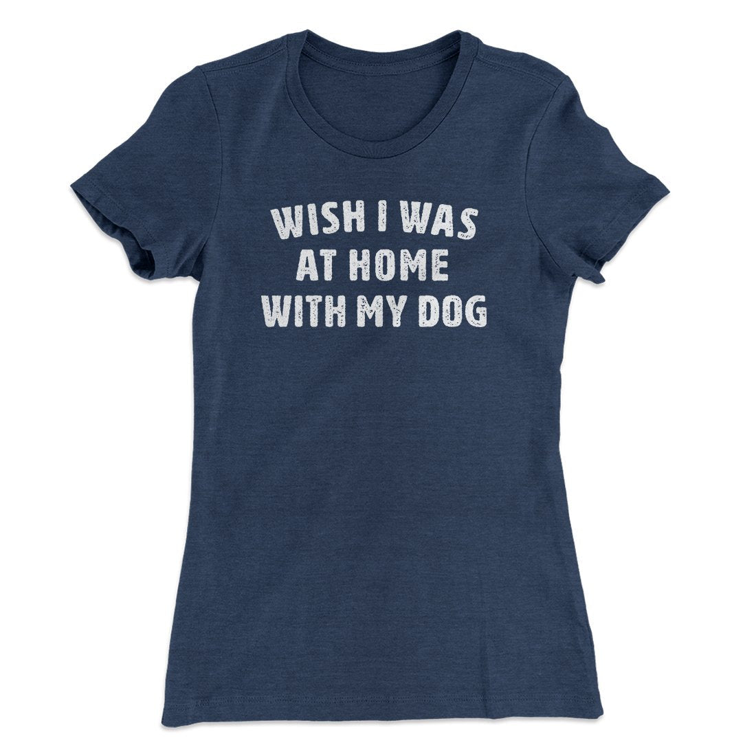 Wish I Was At Home With My Dog Funny Women's T-Shirt