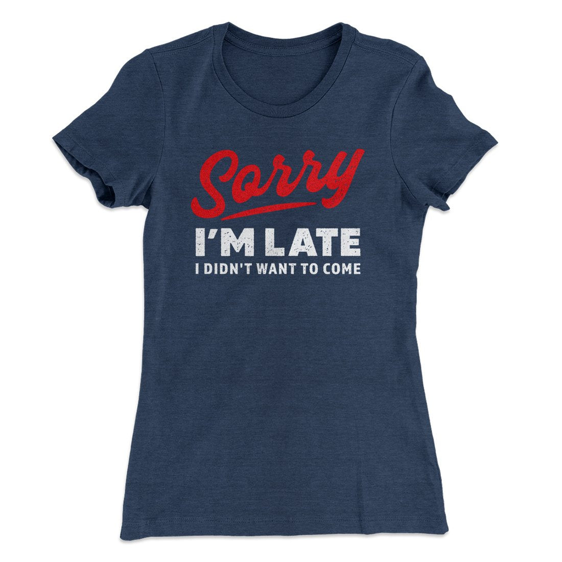 Sorry I'm Late I Didn't Want To Come Funny Women's T-Shirt