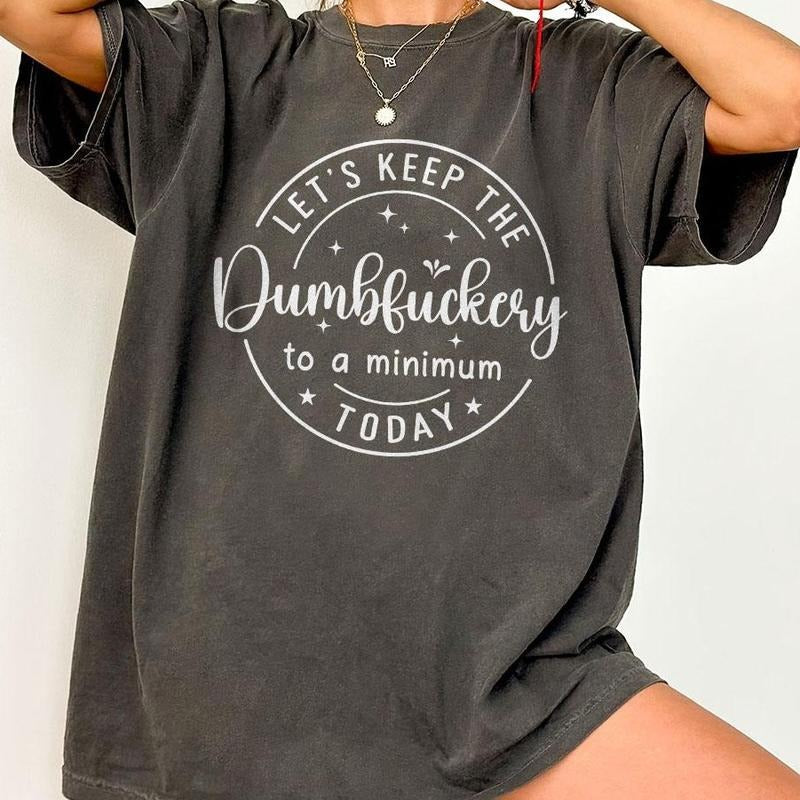 Let's Keep The Dumbfuckery To a Minimum Today Shirt, Bad Bitch Shirt For Women, Funny Saying T-Shirt, Funny Mom Gift, Bad Mom Shirt, Sarcatis Comfort Tee, Sarcasm Tee, Mom Life Shirt, Funny Quote Women Top
