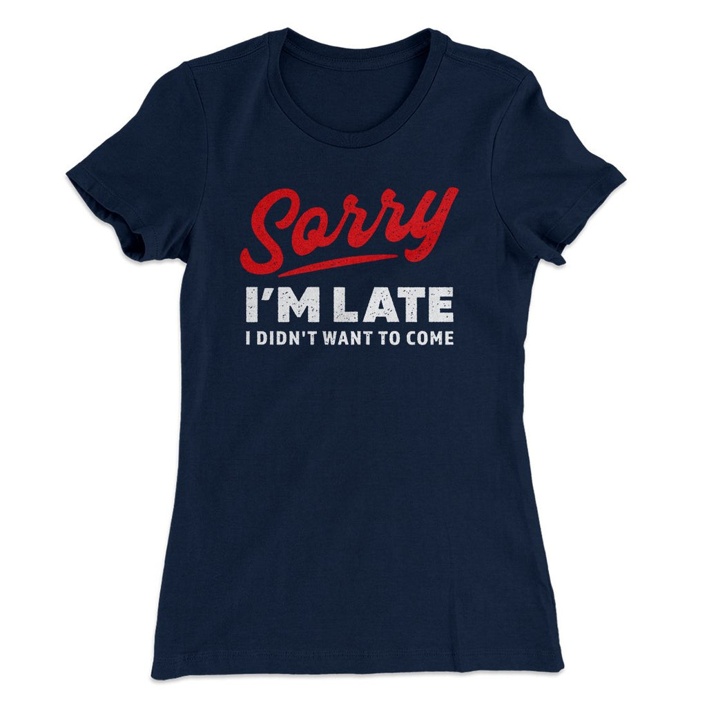 Sorry I'm Late I Didn't Want To Come Funny Women's T-Shirt