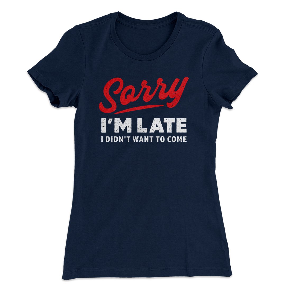 Sorry I'm Late I Didn't Want To Come Funny Women's T-Shirt