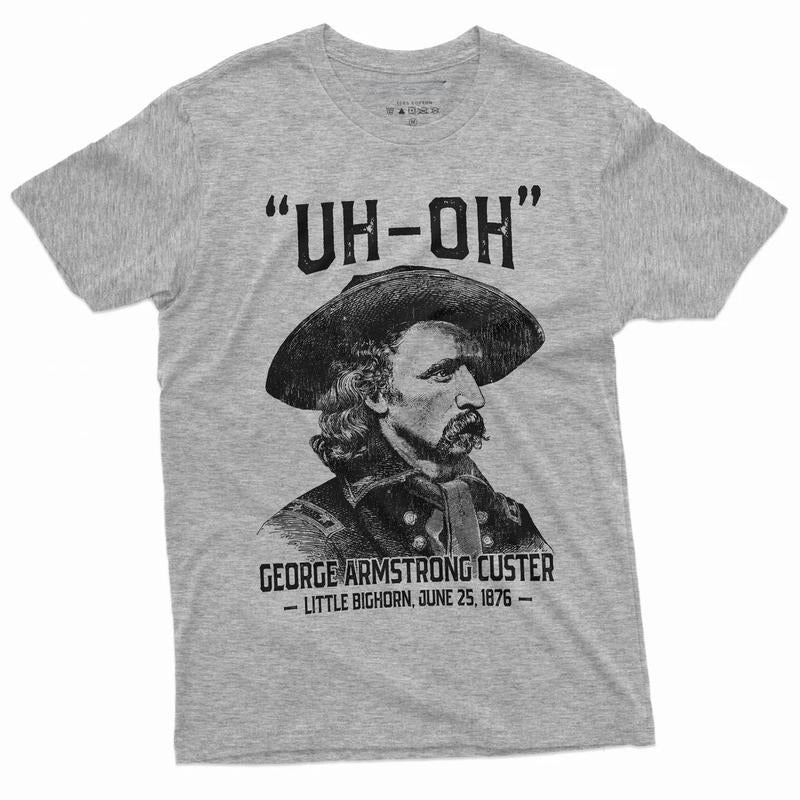 Men's US history Funny T-shirt Uh-oh george armstrong custer little bighorn Tee Shirt 4th of July Independence day  Shirt