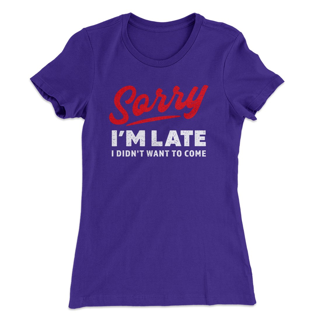Sorry I'm Late I Didn't Want To Come Funny Women's T-Shirt