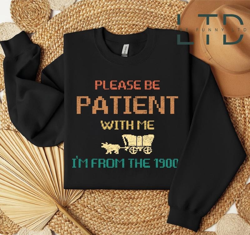 Please Be Patient with Me I'm from the 1900s Shirt, Funny Graphic Shirt