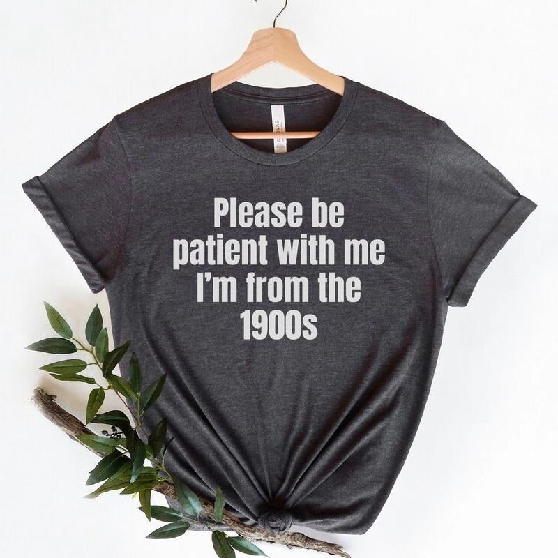 Please Be Patient with me I'm from the 1900s,Funny Meme TShirt,Adult Sarcastic Shirts, Funny Men  T-shirt, sweater and Hoodie