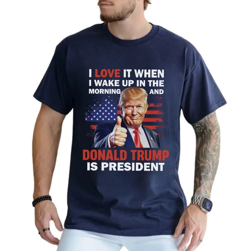 President Trummp Graphic Tee, I Love It When I Wake Up And Trummp Is President T-shirt, Supporter Unhinged Tee For Men, Funny Shirt, Gift For Him