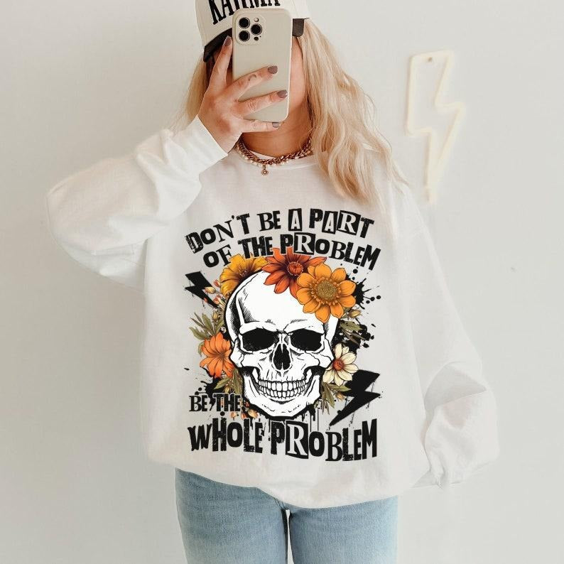 Sarcastic Dont Be Part Of The Problem Be The Whole Problem, Funny Adult Humor Skeleton, Retro  T-shirt, sweater and Hoodie