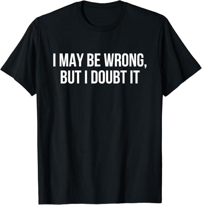 Sarcastic Humor Shirts, I May Be Wrong But I Doubt it T-Shirt Menswear Top Casual Classic