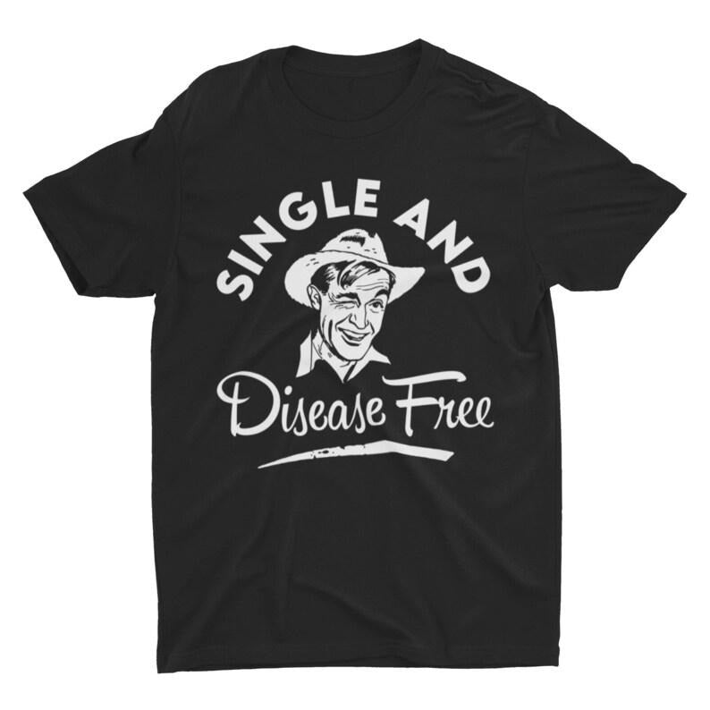 Single and Disease Free, Funny Shirt, Adult Humor Shirt, Joke Shirt, Offensive Tee, Hilarious Funny Quote, Silly Shirt, Inappropriate Shirt