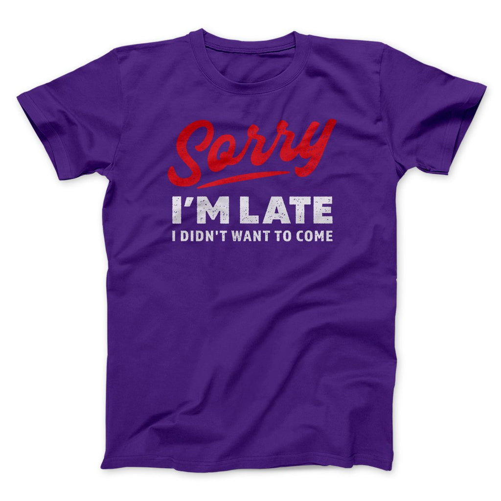 Sorry I'm Late I Didn't Want To Come Funny Men/Unisex T-Shirt