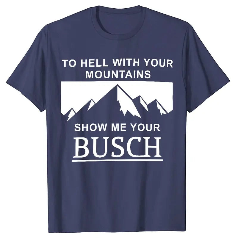 To Hell With Your Mountains, Show Me Your Busch T-shirt Hoodie Crewneck Sweatshirt, Father's Day Gift, Busch Light T-shirt for Women, for Men Classic Cotton