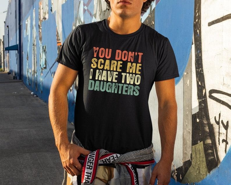 You Don't Scare Me I Have Two Daughters, Gifts From Daughter To Dad, Gifts For Dads, Funny Dad Shirts, Fathers Day Tee Hoodie, T-shirt and sweater