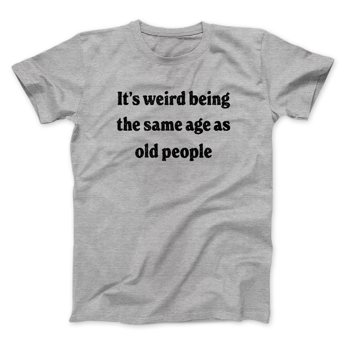 It's Weird Being The Same Age As Old People Funny Men/Unisex T-Shirt