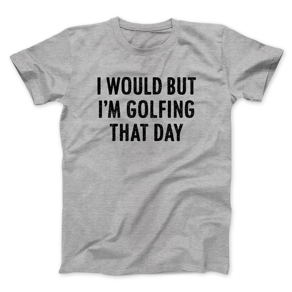 I Would But I'm Golfing That Day Funny Men/Unisex T-Shirt