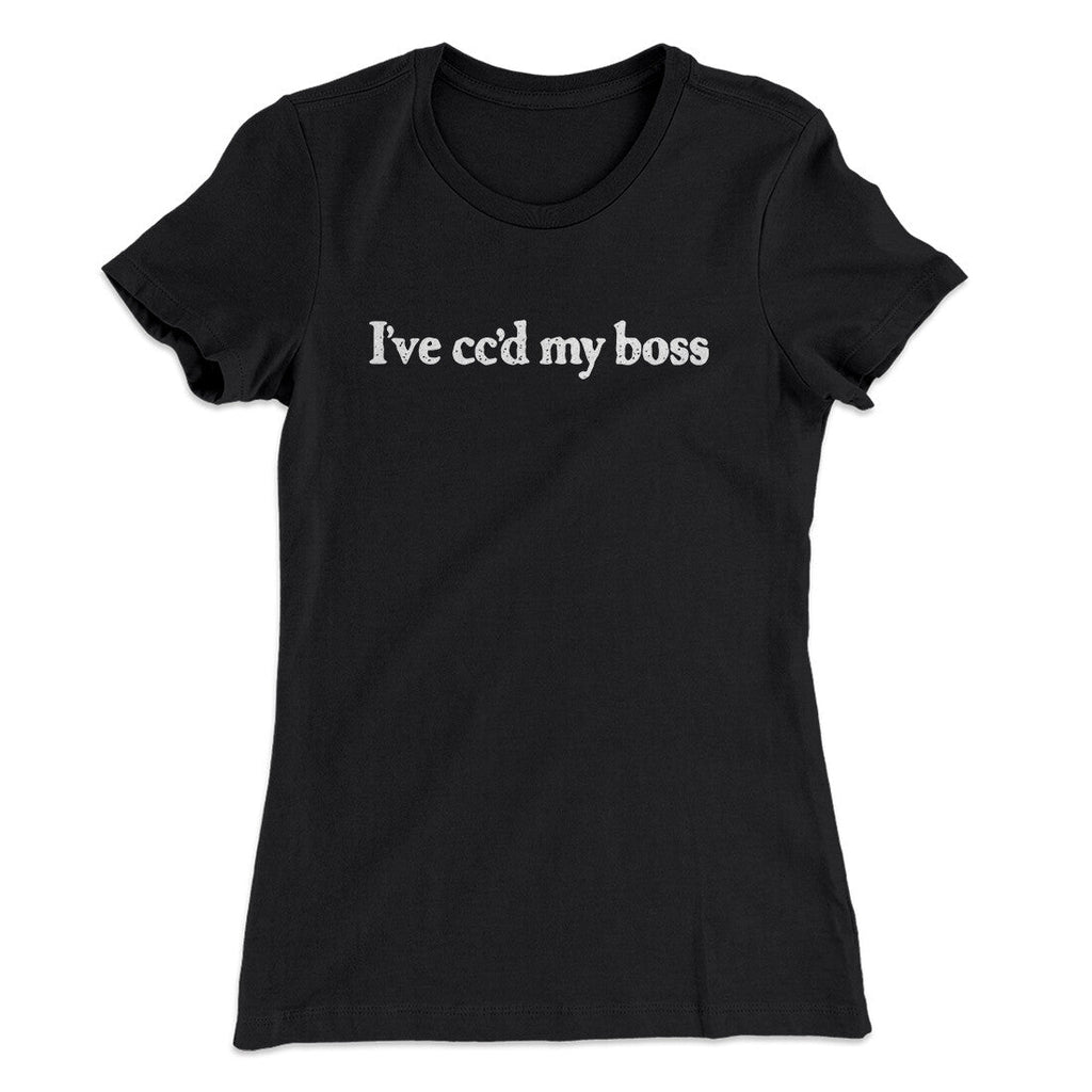 Iâ€™ve Ccâ€™d My Boss Funny Women's T-Shirt