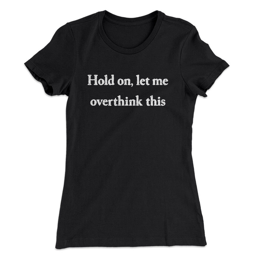 Hold On Let Me Overthink This Funny Women's T-Shirt