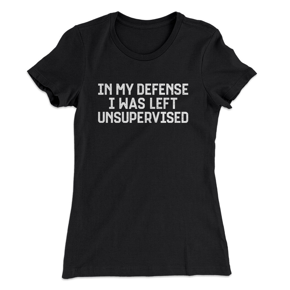 In My Defense I Was Left Unsupervised Funny Women's T-Shirt