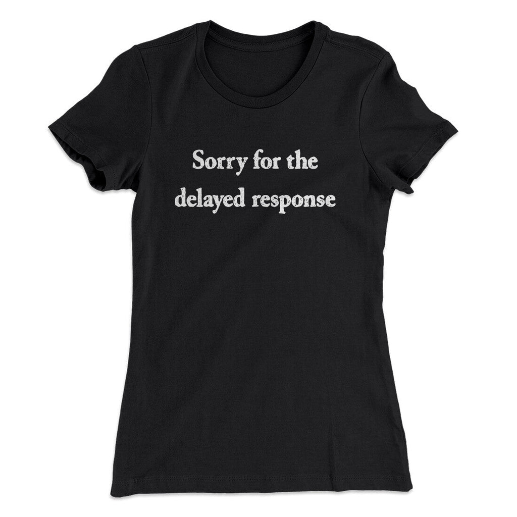 Sorry For The Delayed Response Funny Women's T-Shirt