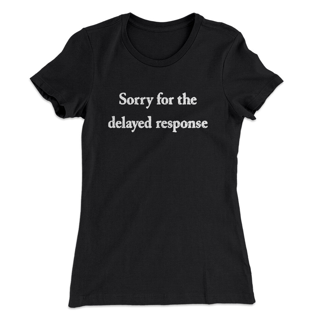 Sorry For The Delayed Response Funny Women's T-Shirt