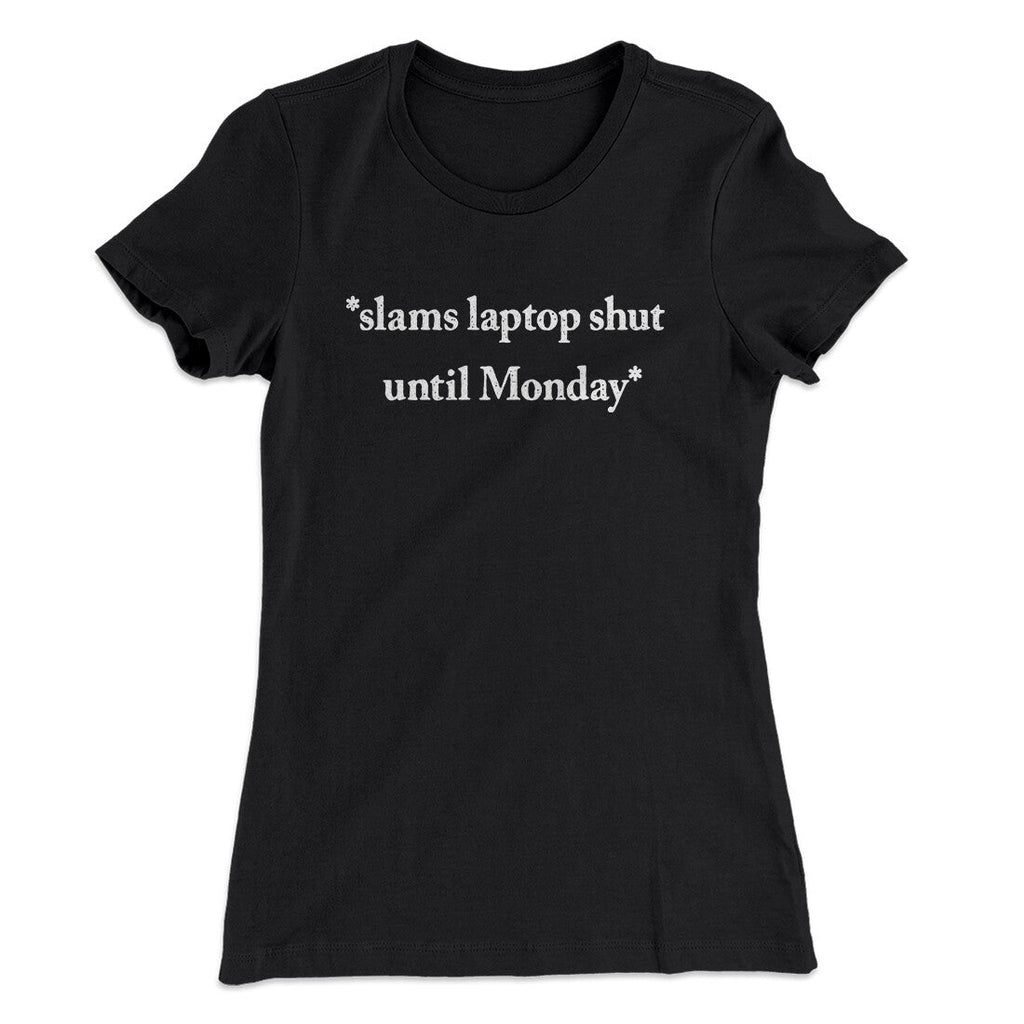 Slams Laptop Shut Until Monday Funny Women's T-Shirt