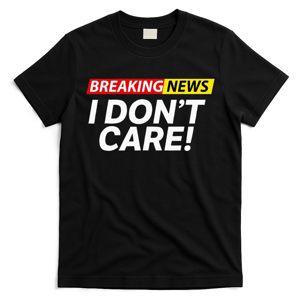 Funny Breaking News I Dont Care Sarcasm Humor Sarcastic T-Shirt