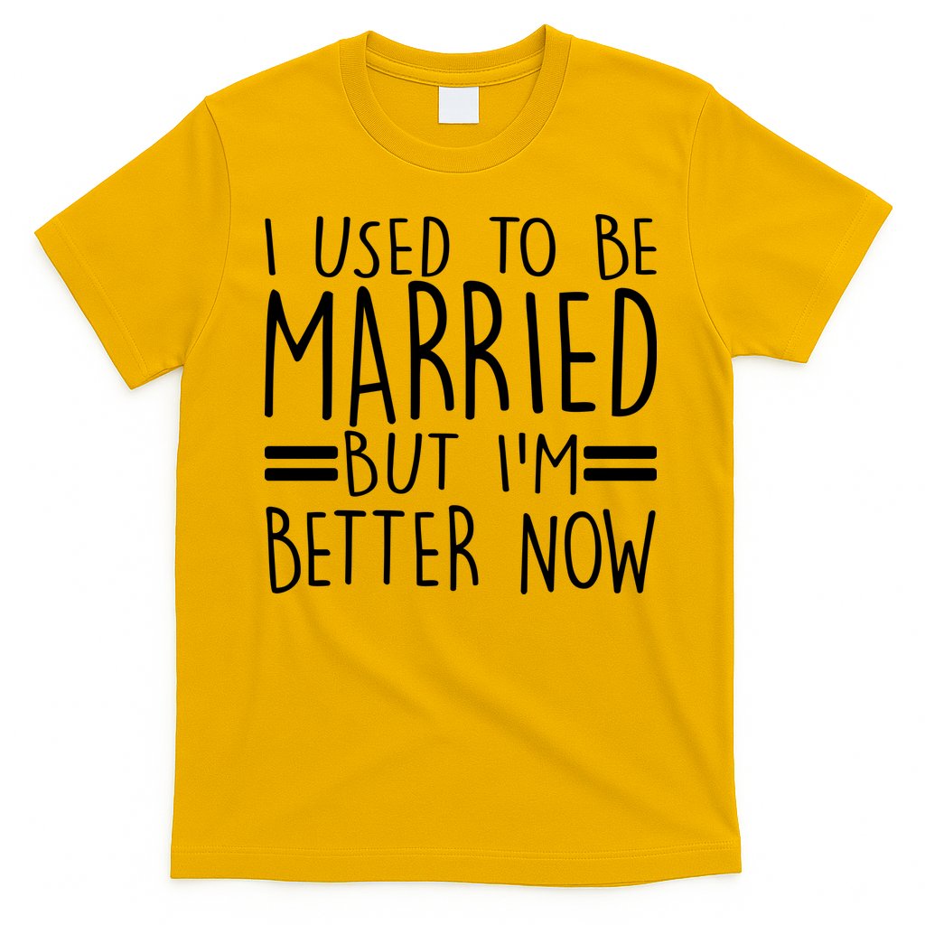Funny I Used To Be Married But I'm Better Now T-Shirt