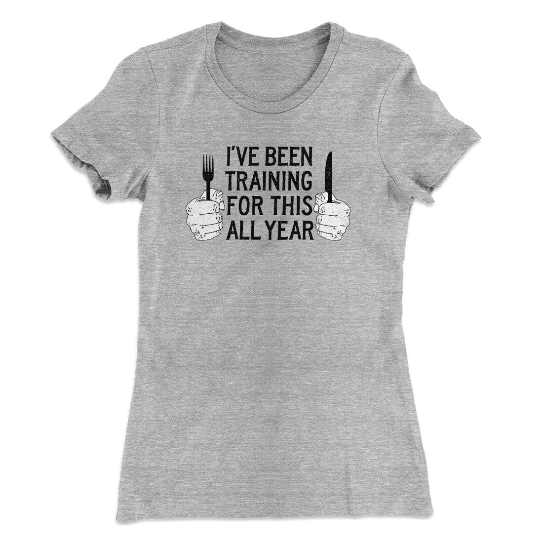 Ive Been Training For This All Year Funny Thanksgiving Women's T-Shirt