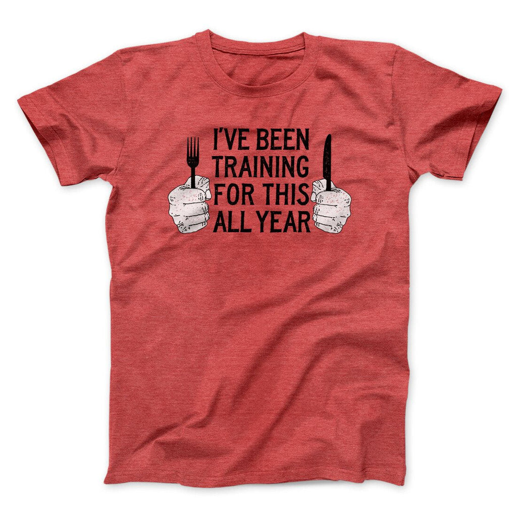 Ive Been Training For This All Year Funny Thanksgiving Men/Unisex T-Shirt